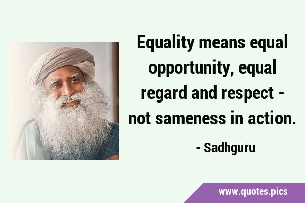 Equality means equal opportunity, equal regard and respect - not sameness in …
