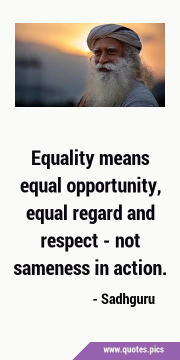 Equality means equal opportunity, equal regard and respect - not sameness in …