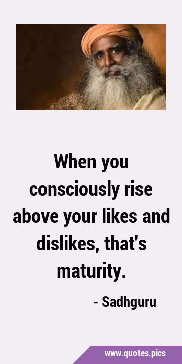 When you consciously rise above your likes and dislikes, that