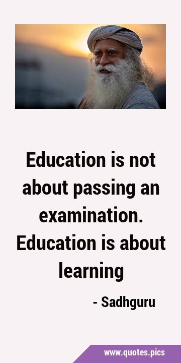 Education is not about passing an examination. Education is about …