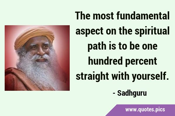 The most fundamental aspect on the spiritual path is to be one hundred percent straight with …