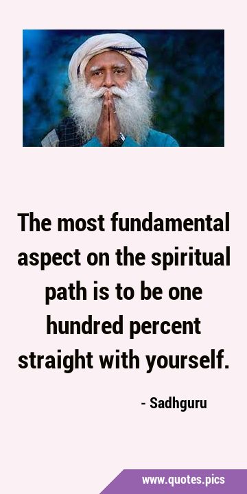 The most fundamental aspect on the spiritual path is to be one hundred percent straight with …