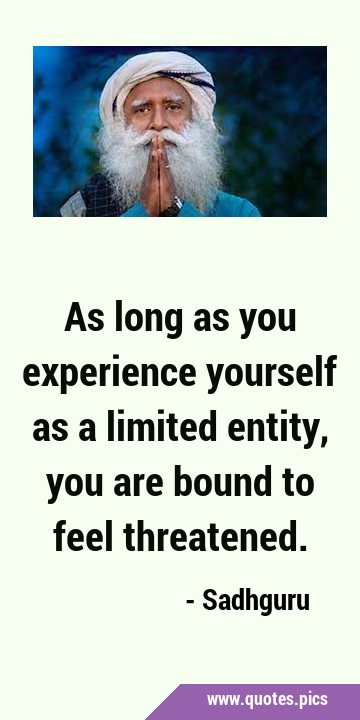 As long as you experience yourself as a limited entity, you are bound to feel …
