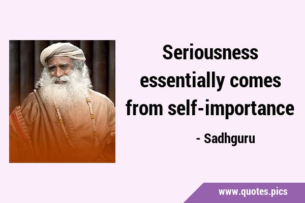 Seriousness essentially comes from …