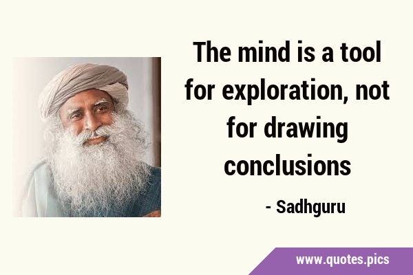 The mind is a tool for exploration, not for drawing …