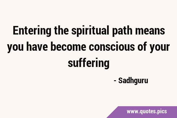 Entering the spiritual path means you have become conscious of your …