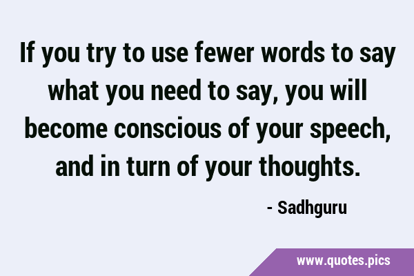 If you try to use fewer words to say what you need to say, you will become conscious of your …