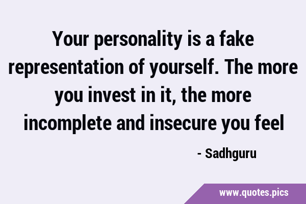 Your personality is a fake representation of yourself. The more you invest in it, the more …