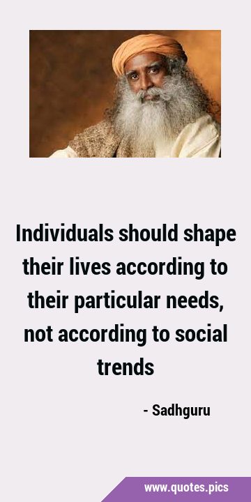 Individuals should shape their lives according to their particular needs, not according to social …