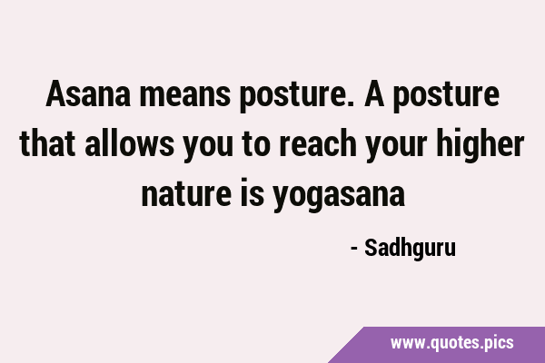 Asana means posture. A posture that allows you to reach your higher nature is …