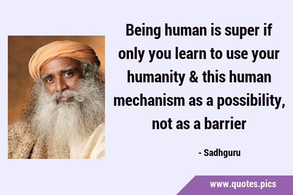 Being human is super if only you learn to use your humanity & this human mechanism as a …