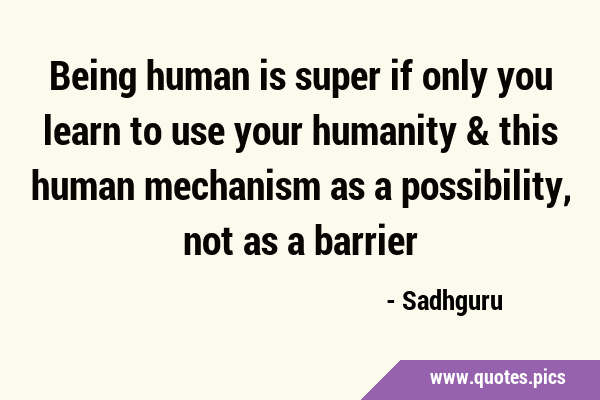Being human is super if only you learn to use your humanity & this human mechanism as a …