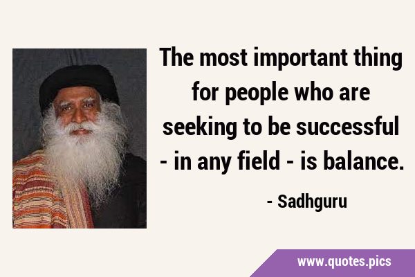 The most important thing for people who are seeking to be successful - in any field - is …