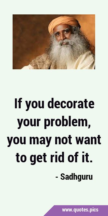 If you decorate your problem, you may not want to get rid of …