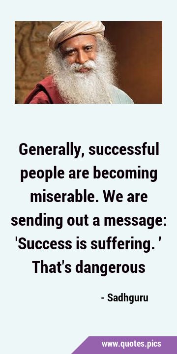 Generally, successful people are becoming miserable. We are sending out a message: 