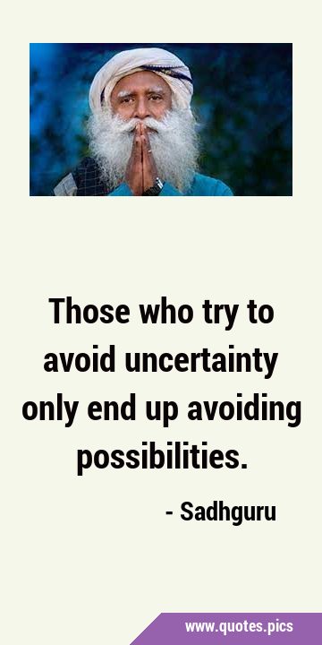 Those who try to avoid uncertainty only end up avoiding …
