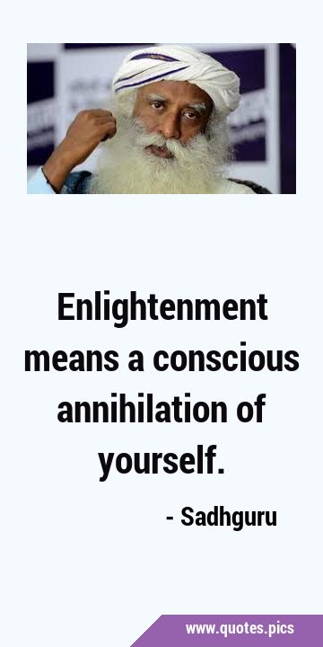 Enlightenment means a conscious annihilation of …