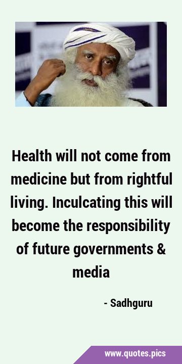 Health will not come from medicine but from rightful living. Inculcating this will become the …