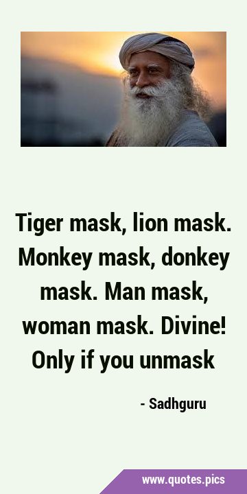 Tiger mask, lion mask. Monkey mask, donkey mask. Man mask, woman mask. Divine! Only if you …