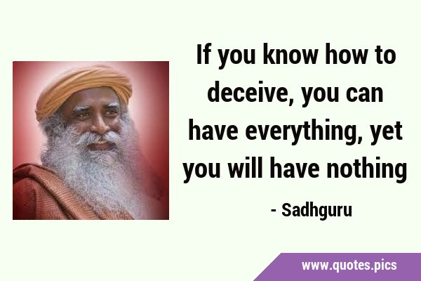 If you know how to deceive, you can have everything, yet you will have …
