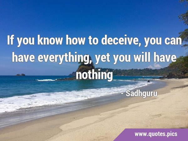 If you know how to deceive, you can have everything, yet you will have …