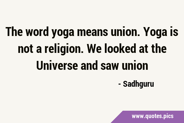 The word yoga means union. Yoga is not a religion. We looked at the Universe and saw …