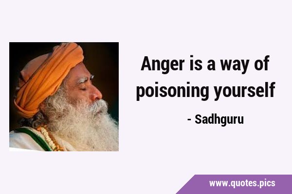 Anger is a way of poisoning …