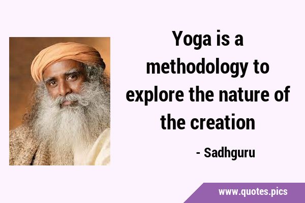 Yoga is a methodology to explore the nature of the …