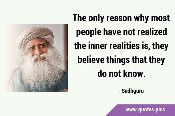 The only reason why most people have not realized the inner realities is, they believe things that …