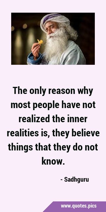 The only reason why most people have not realized the inner realities is, they believe things that …