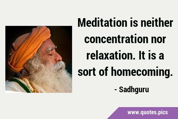 Meditation is neither concentration nor relaxation. It is a sort of …