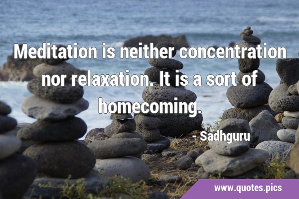 Meditation is neither concentration nor relaxation. It is a sort of …