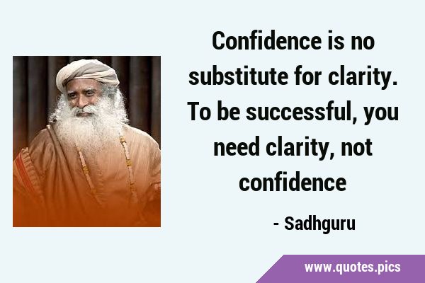 Confidence is no substitute for clarity. To be successful, you need clarity, not …
