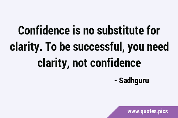 Confidence is no substitute for clarity. To be successful, you need clarity, not …