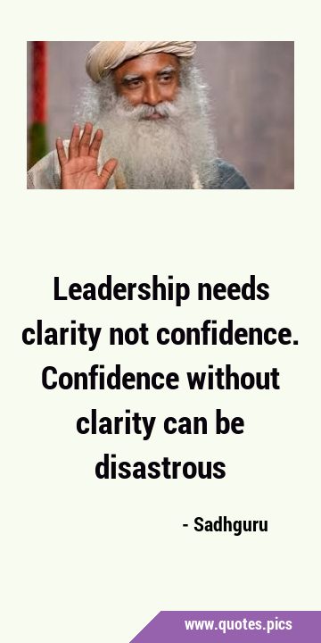 Leadership needs clarity not confidence. Confidence without clarity can be …