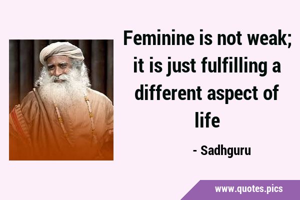 Feminine is not weak; it is just fulfilling a different aspect of …