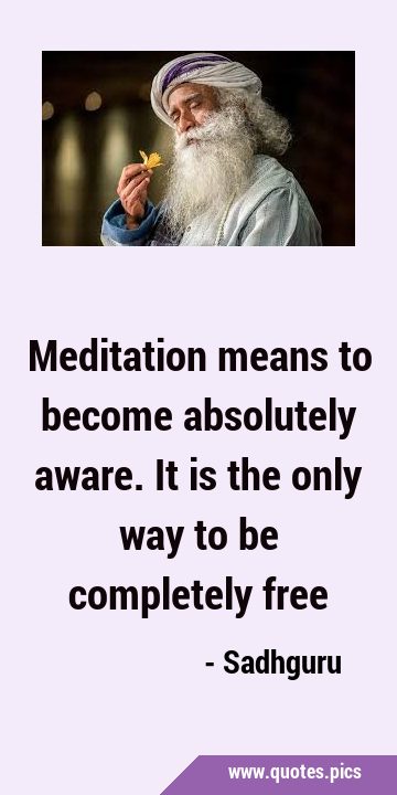 Meditation means to become absolutely aware. It is the only way to be completely …