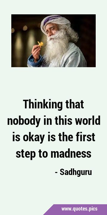 Thinking that nobody in this world is okay is the first step to …
