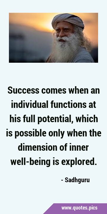 Success comes when an individual functions at his full potential, which is possible only when the …