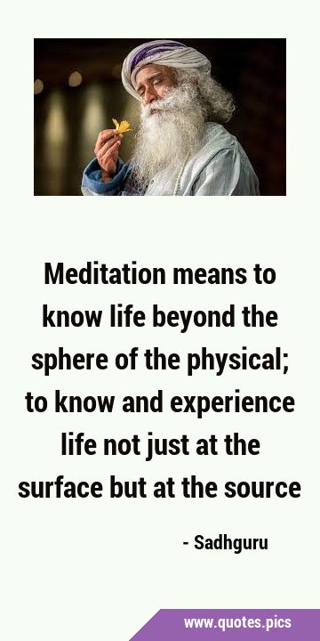 Meditation means to know life beyond the sphere of the physical; to know and experience life not …