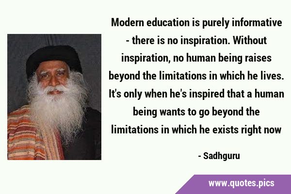 Modern education is purely informative - there is no inspiration. Without inspiration, no human …