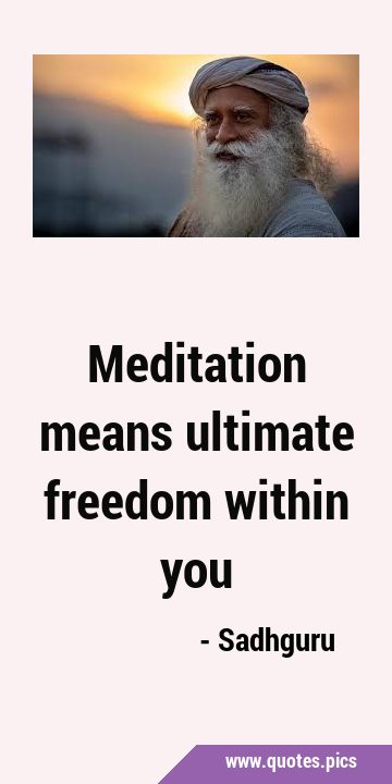 Meditation means ultimate freedom within …