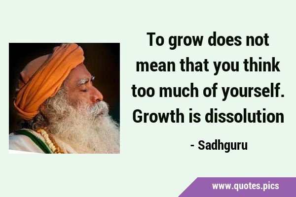 To grow does not mean that you think too much of yourself. Growth is …
