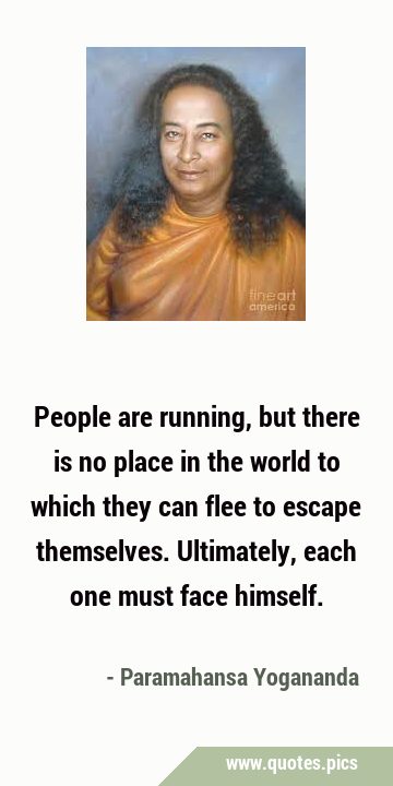 People are running, but there is no place in the world to which they can flee to escape themselves. …