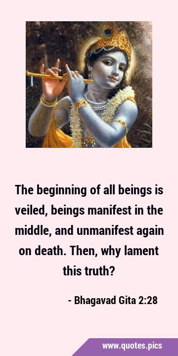 The beginning of all beings is veiled, beings manifest in the middle, and unmanifest again on …