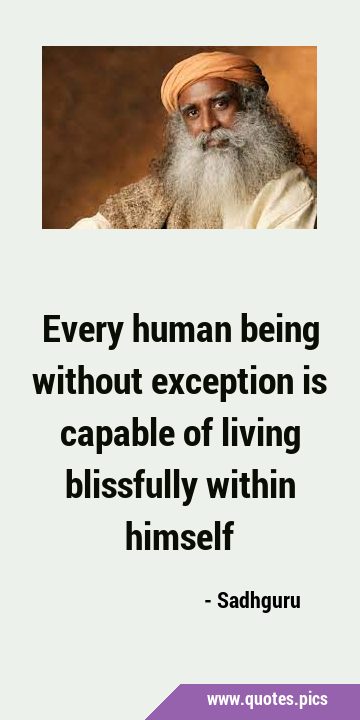 Every human being without exception is capable of living blissfully within …