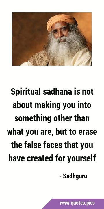 Spiritual sadhana is not about making you into something other than what you are, but to erase the …