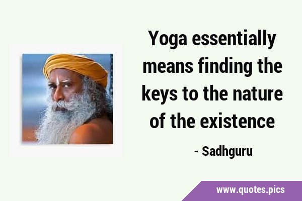 Yoga essentially means finding the keys to the nature of the …