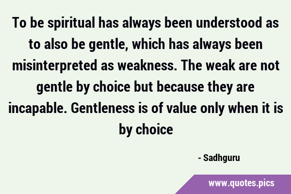 To be spiritual has always been understood as to also be gentle, which has always been …