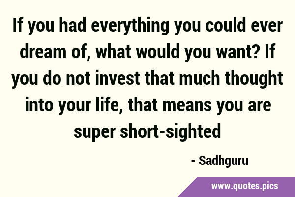 If you had everything you could ever dream of, what would you want? If you do not invest that much …